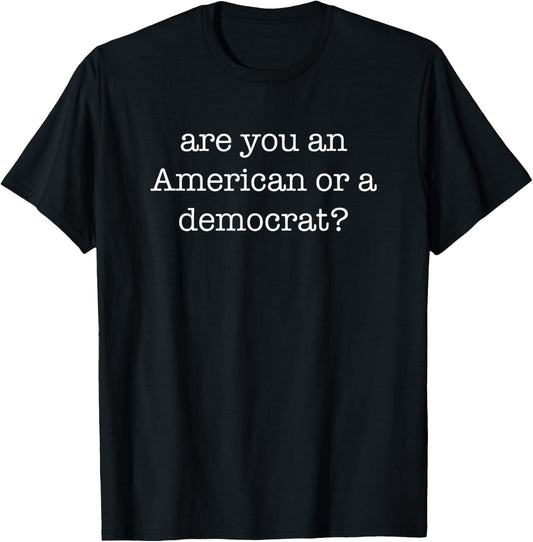 Are You An American or a Democrat Funny Anti Democrat T-Shirt - T-Shirt | Black