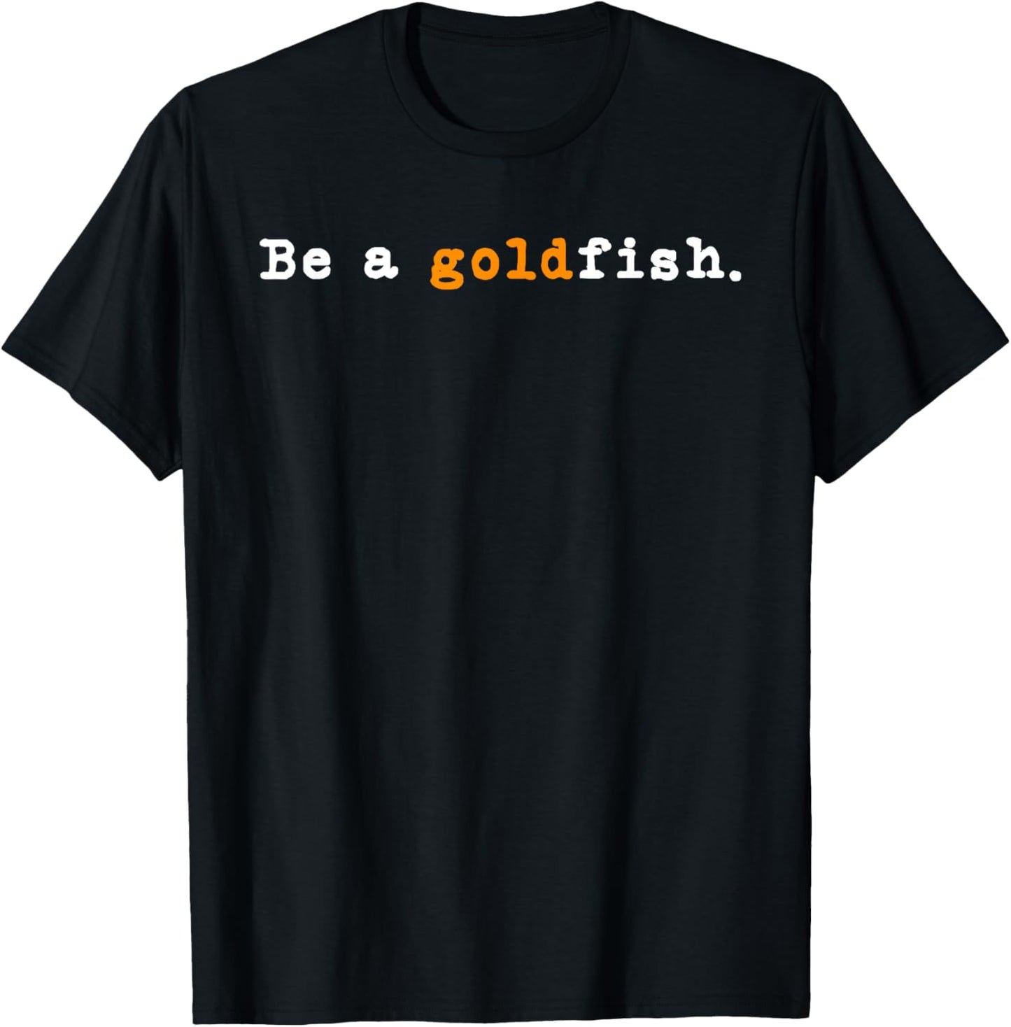Goldfish Funny Quotes Be a Goldfish T-Shirt - T-Shirt | Black