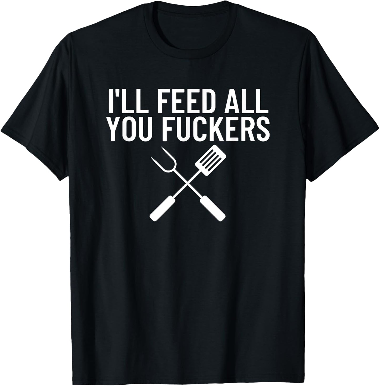 Funny BBQ Gift Dads I'll Feed All You Fuckers T-Shirt - T-Shirt | Black