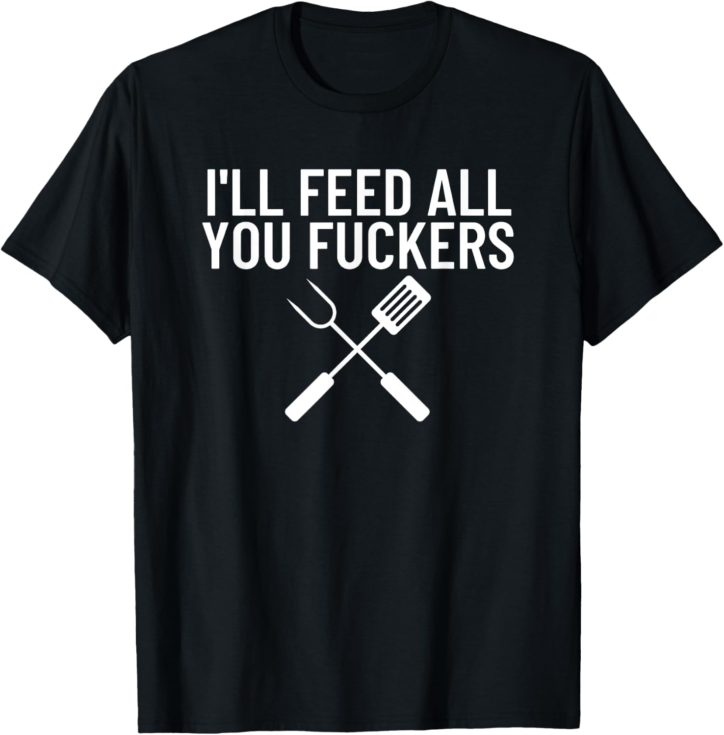 Funny BBQ Gift Dads I'll Feed All You Fuckers T-Shirt - T-Shirt | Black