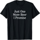 Just One More Beer - I Promise - Funny T-Shirt - T-Shirt | Black