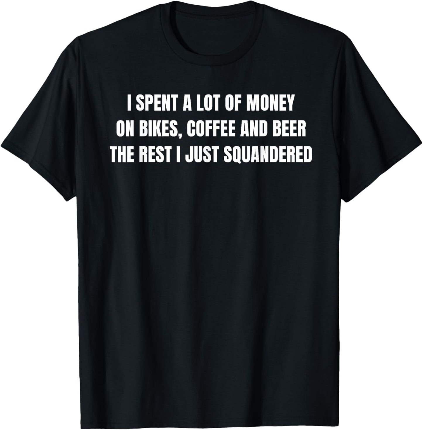 I Spent a lot of Money on Bikes, Coffee and Beer T-Shirt - T-Shirt | Black