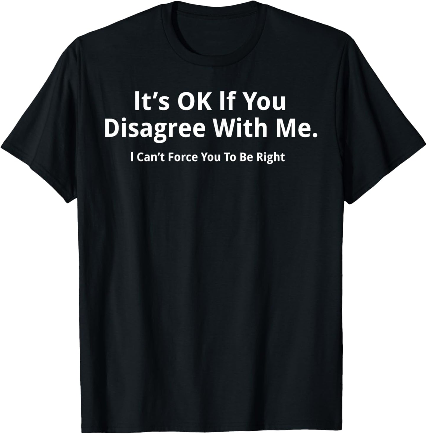 It's Ok If You Disagree With Me I Cant Force You To Be Right T-Shirt - T-Shirt | Black