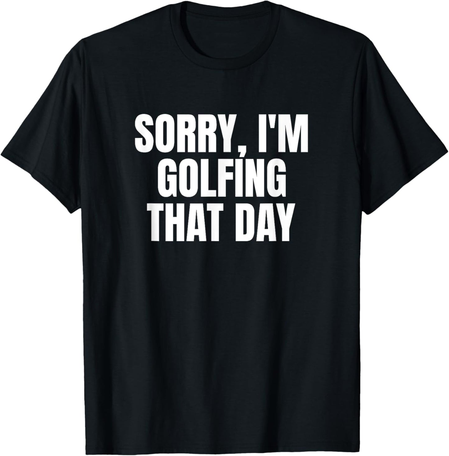 Sorry, I'm Golfing That Day Golf Golfer Cute Funny Fan Gag T-Shirt - T-Shirt | Black