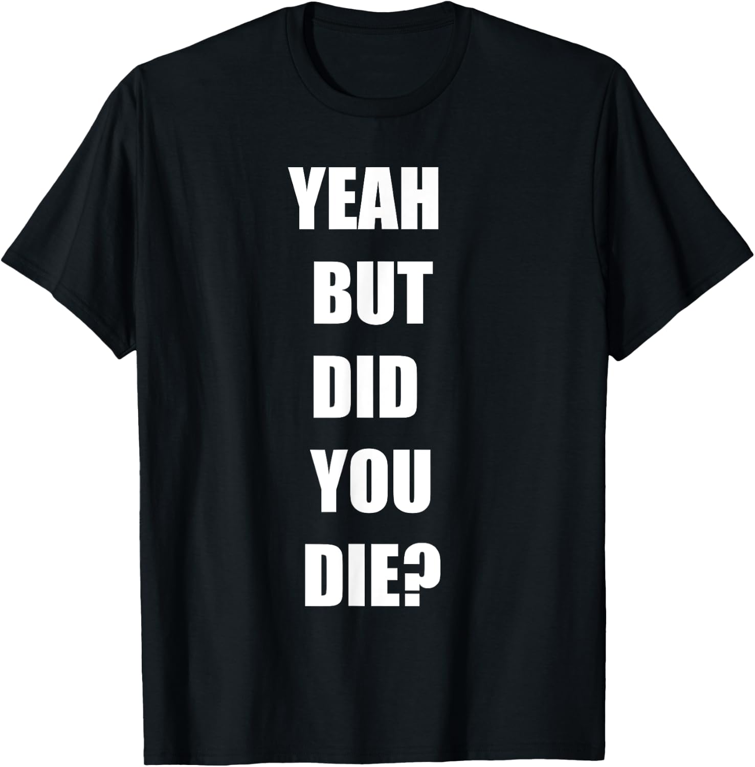 Yeah But Did You Die ? Funny Workout Gym Shirt T-Shirt - T-Shirt | Black