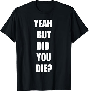Yeah But Did You Die ? Funny Workout Gym Shirt T-Shirt - T-Shirt | Black