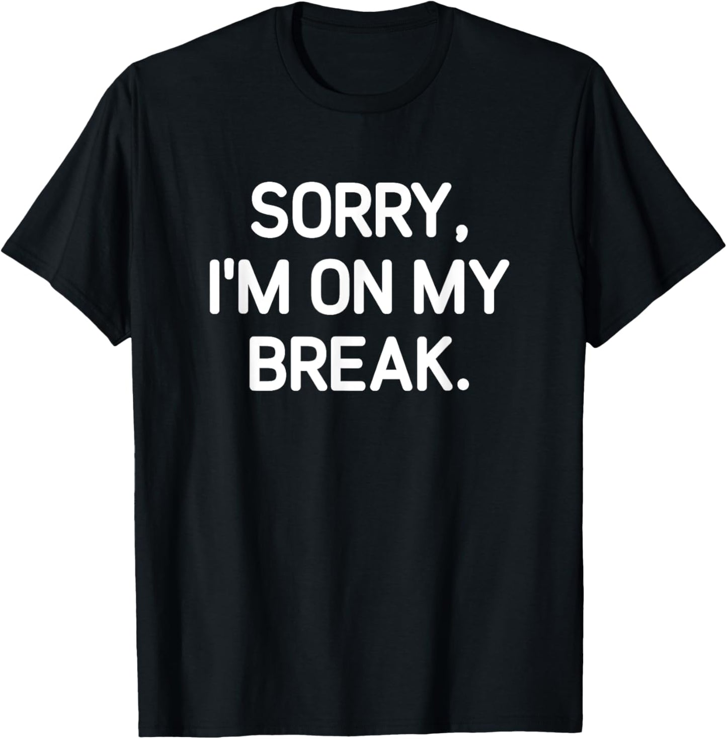 Sorry, I'm On My Break, Funny, Jokes, Sarcastic T-Shirt - T-Shirt | Black