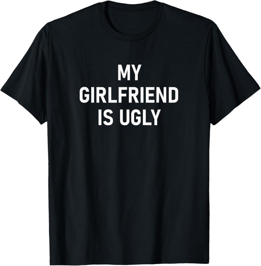 My Girlfriend Is Ugly, Funny, Jokes, Sarcastic T-Shirt - T-Shirt | Black