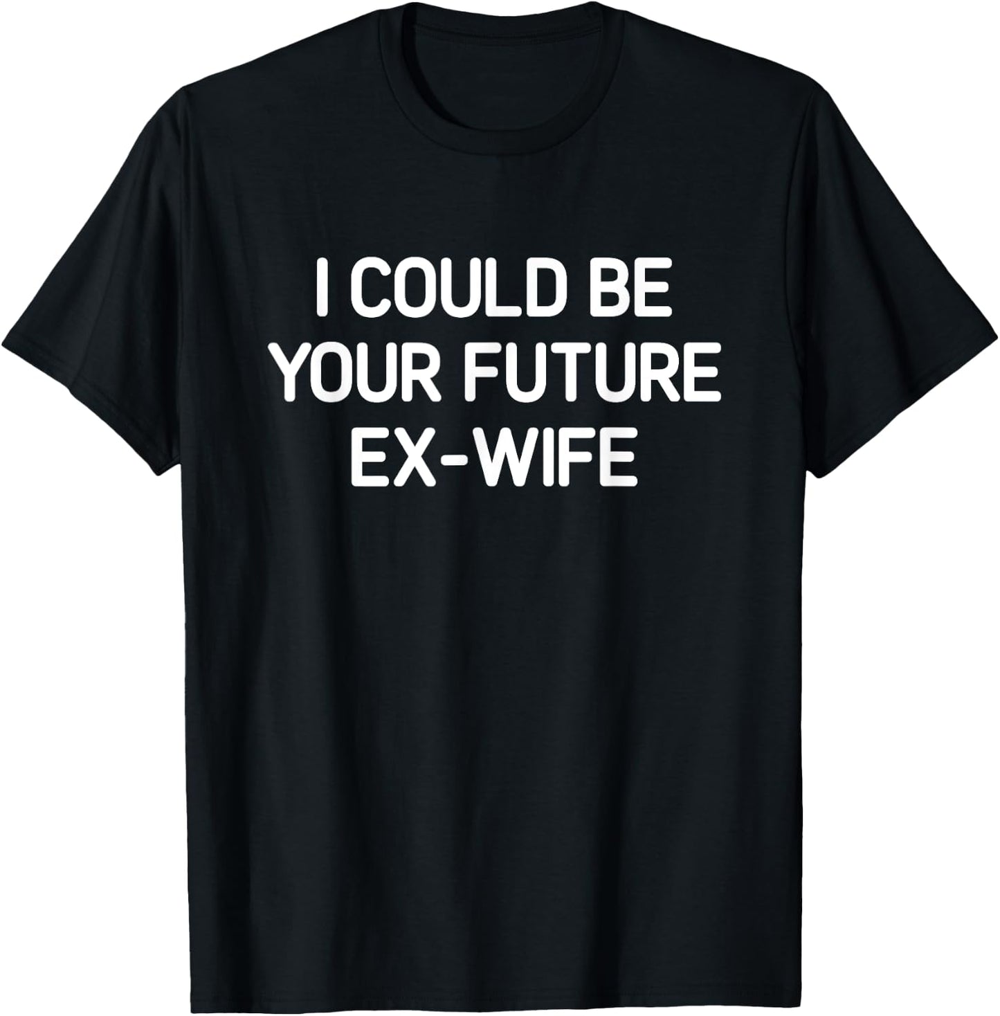 I Could Be Your Future Ex-Wife, Funny, Jokes, Sarcastic T-Shirt - T-Shirt | Black