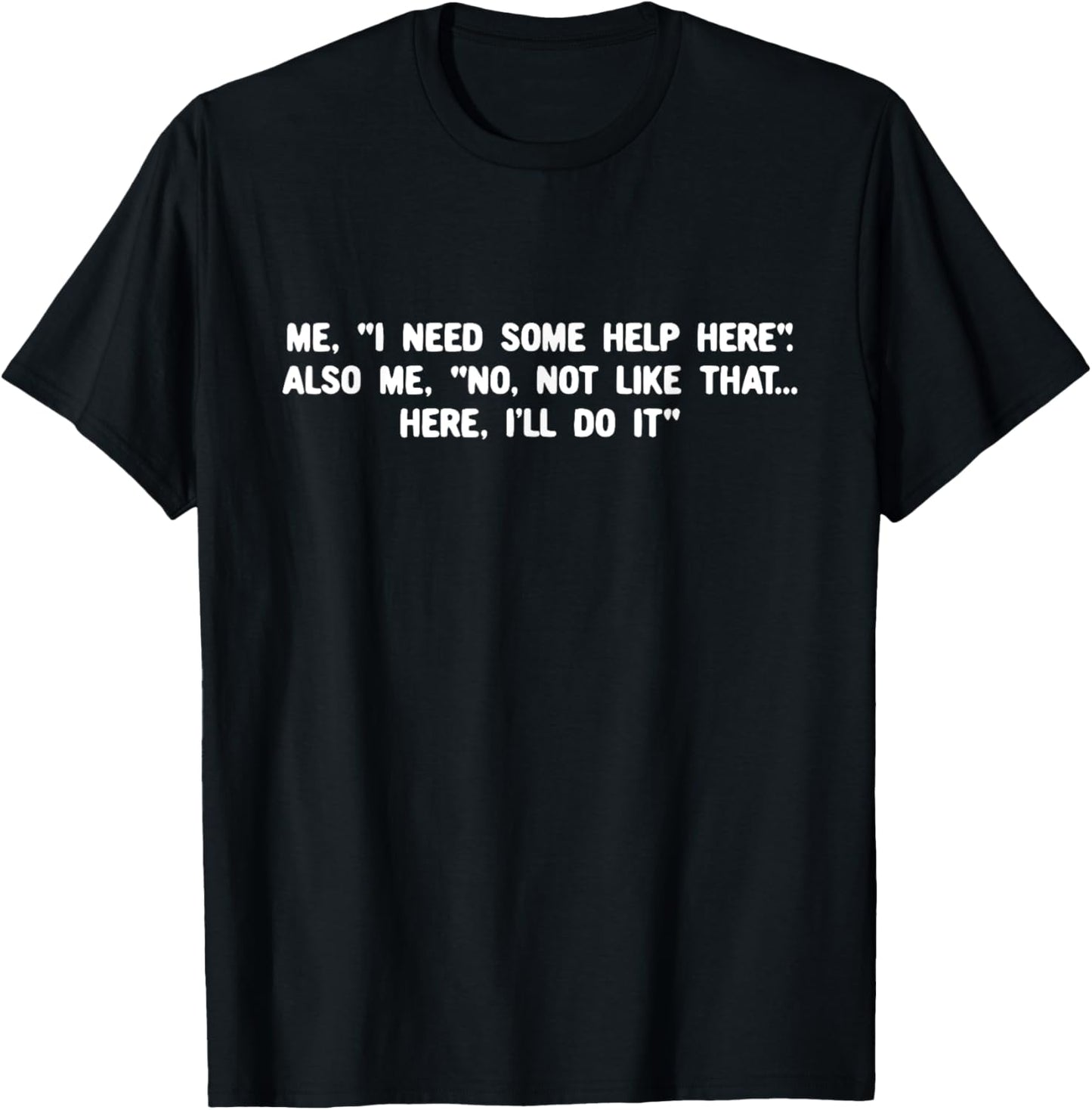 I Need Some Help Here Also Me No Not Like That Here T-Shirt - T-Shirt | Black