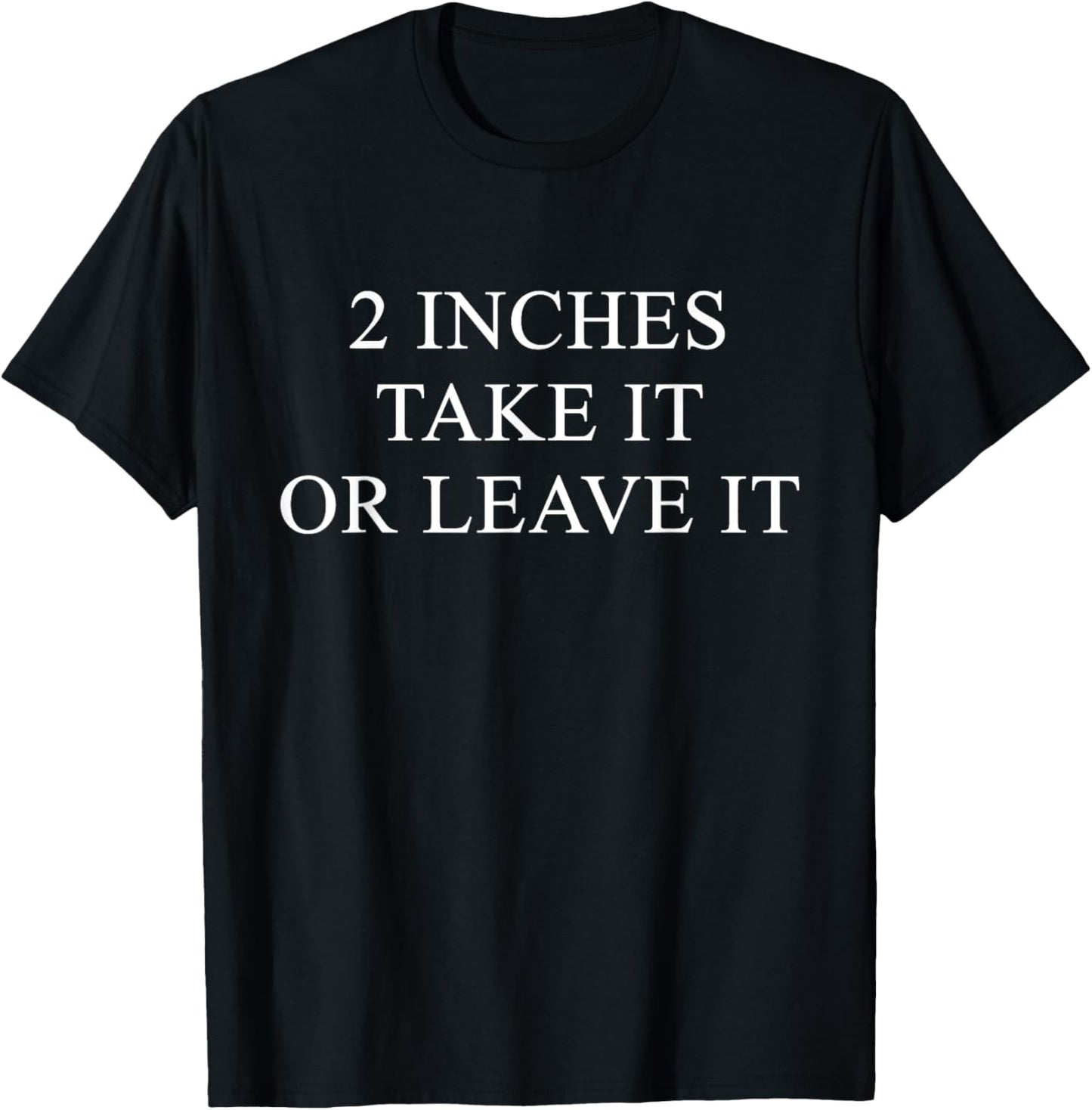 2 Inches Take It Or Leave It Quote T-Shirt - T-Shirt | Black