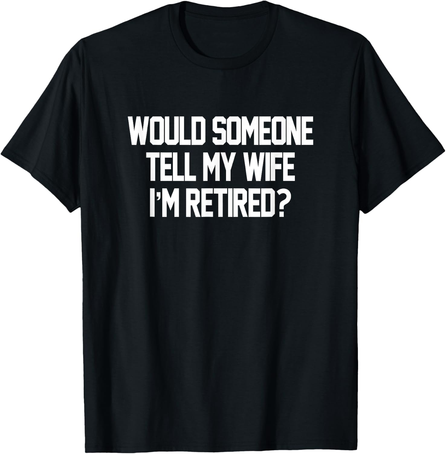 Would Someone Tell My Wife I'm Retired Men T-Shirt - T-Shirt | Black