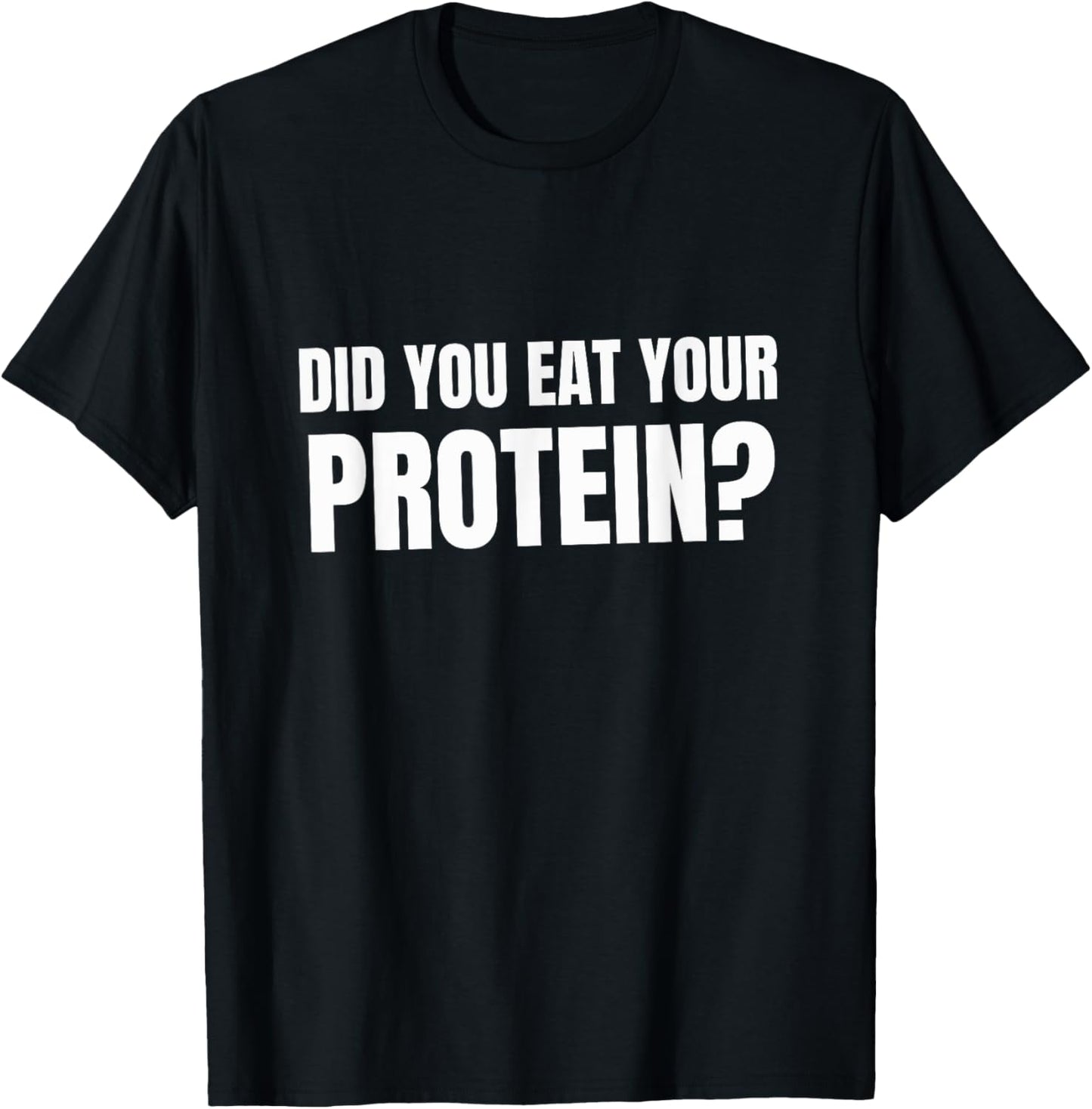 Did You Eat Your Protein? Bodybuilding Fitness Humor Gym T-Shirt - T-Shirt | Black