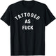 Tattooed As Fuck Funny Gift Men Women T-Shirt - T-Shirt | Black