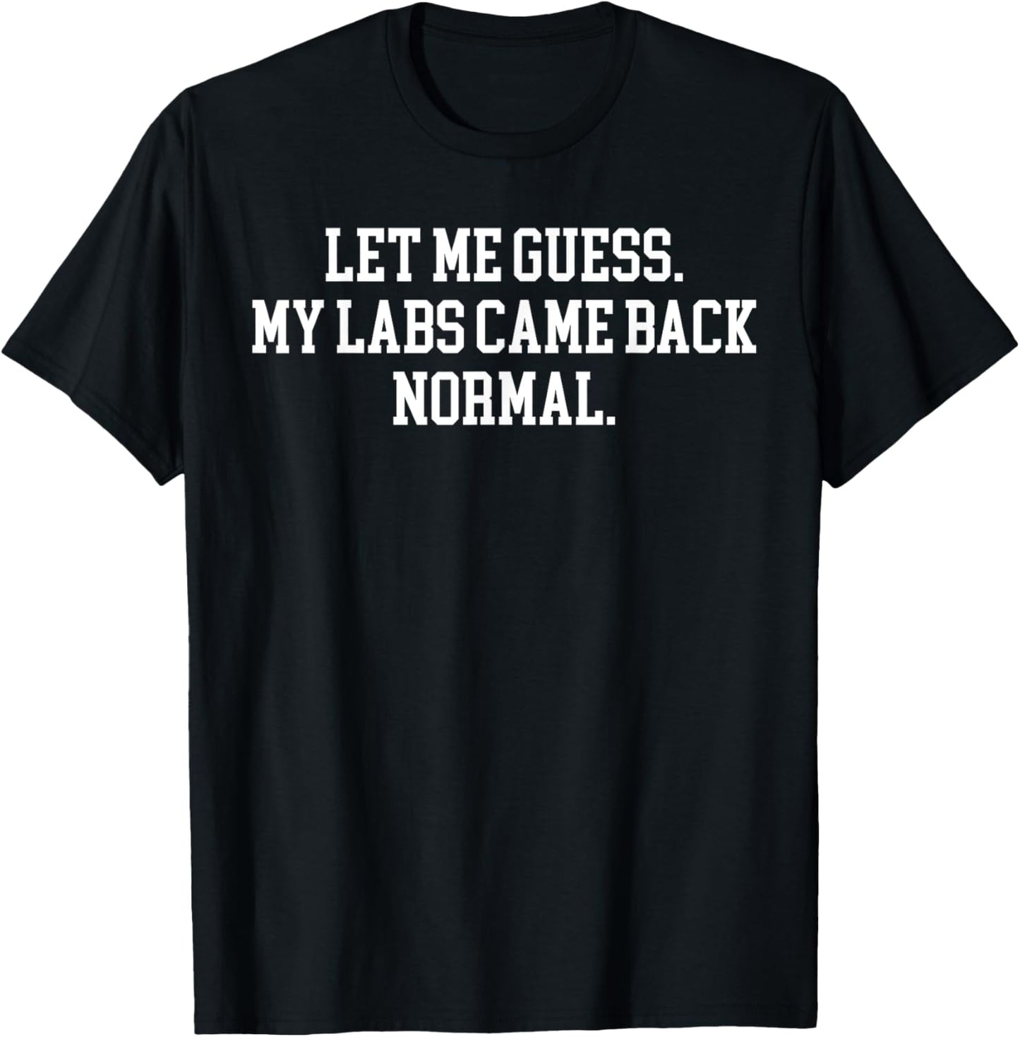 Let Me Guess My Labs Came Back Normal Quote T-Shirt - T-Shirt | Black