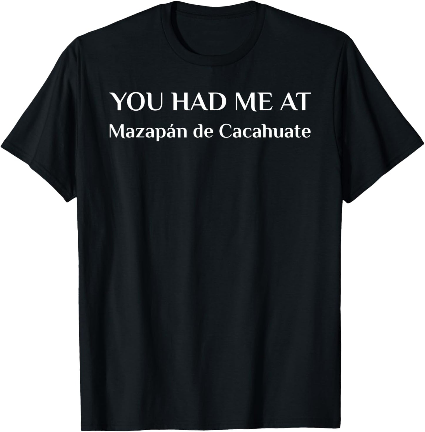 You Had Me At Mazapan De Cacahuate Funny Mexican Food Fan T-Shirt - T-Shirt | Black