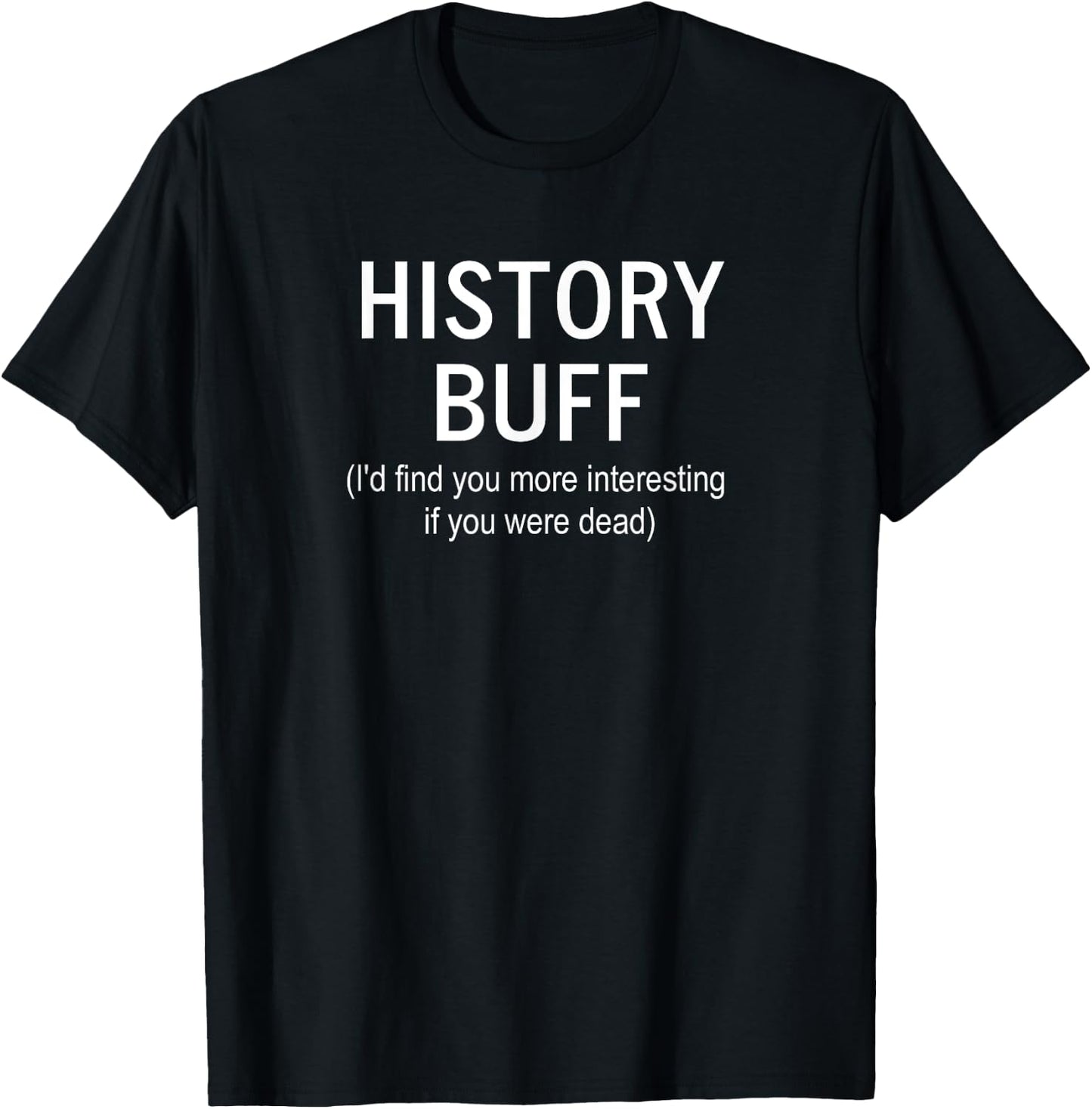 Sarcastic, History Buff I'd Find You More, Funny, Joke T-Shirt - T-Shirt | Black