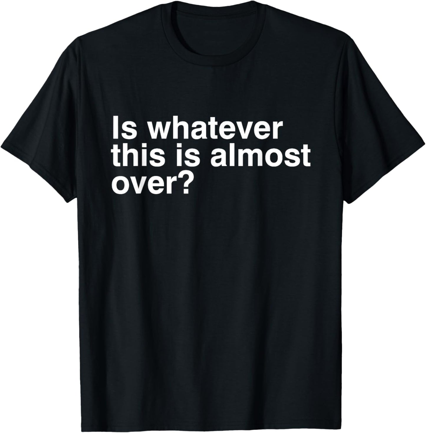 Is Whatever This Is Almost Over Funny Sarcastic Quotes T-Shirt - T-Shirt | Black