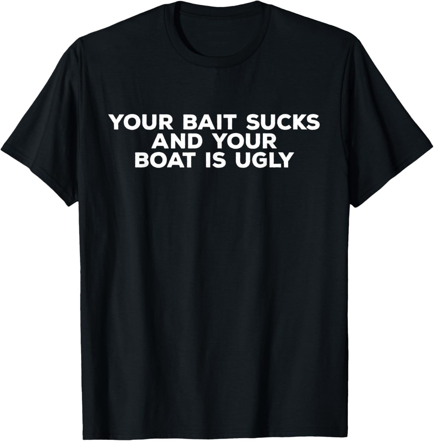 Your Bait Sucks and Your Boat is Ugly | Funny Fishing T-Shirt - T-Shirt | Black