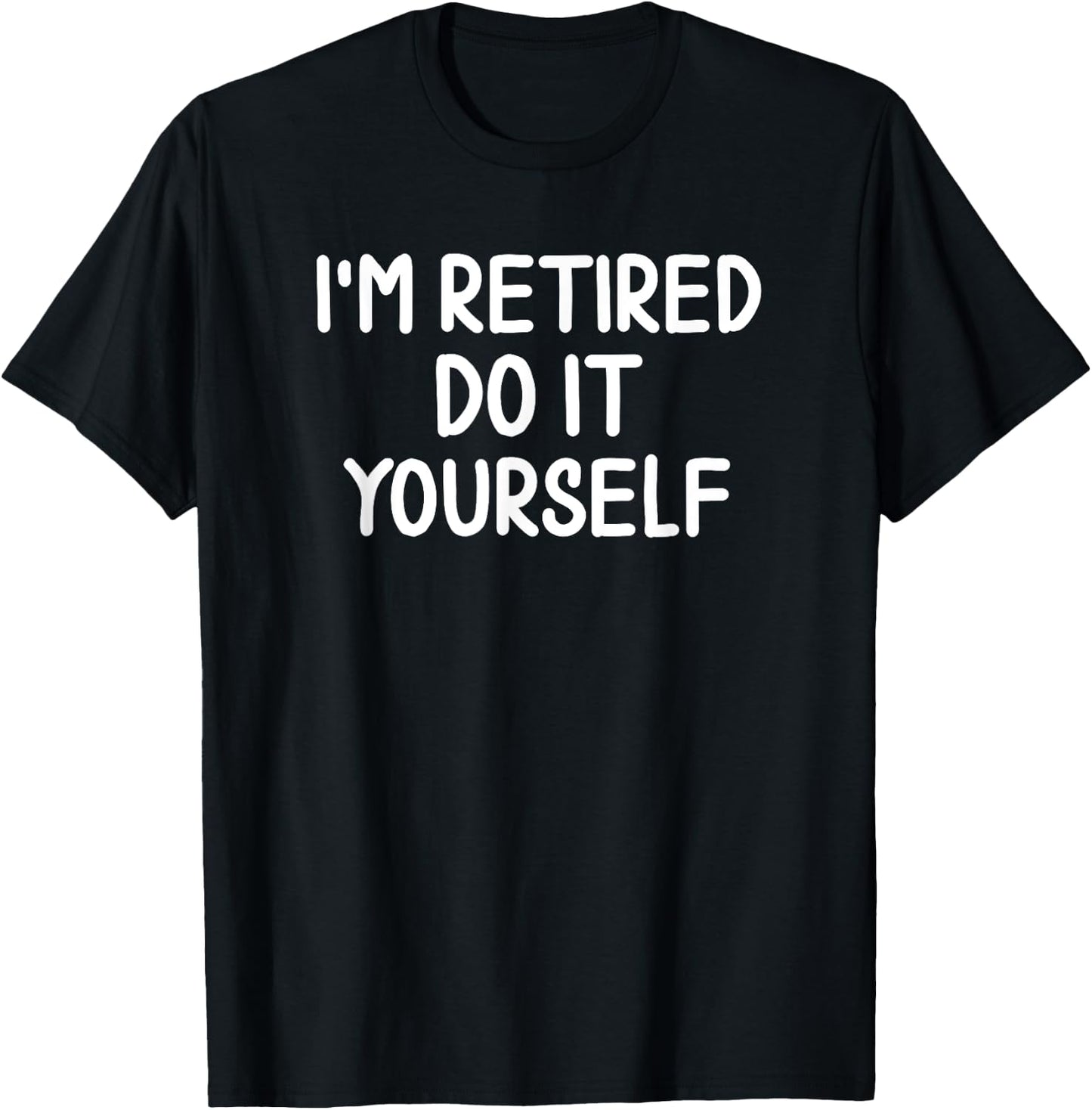 Funny, I'm Retired Do It Yourself Joke Sarcastic T-Shirt - T-Shirt | Black