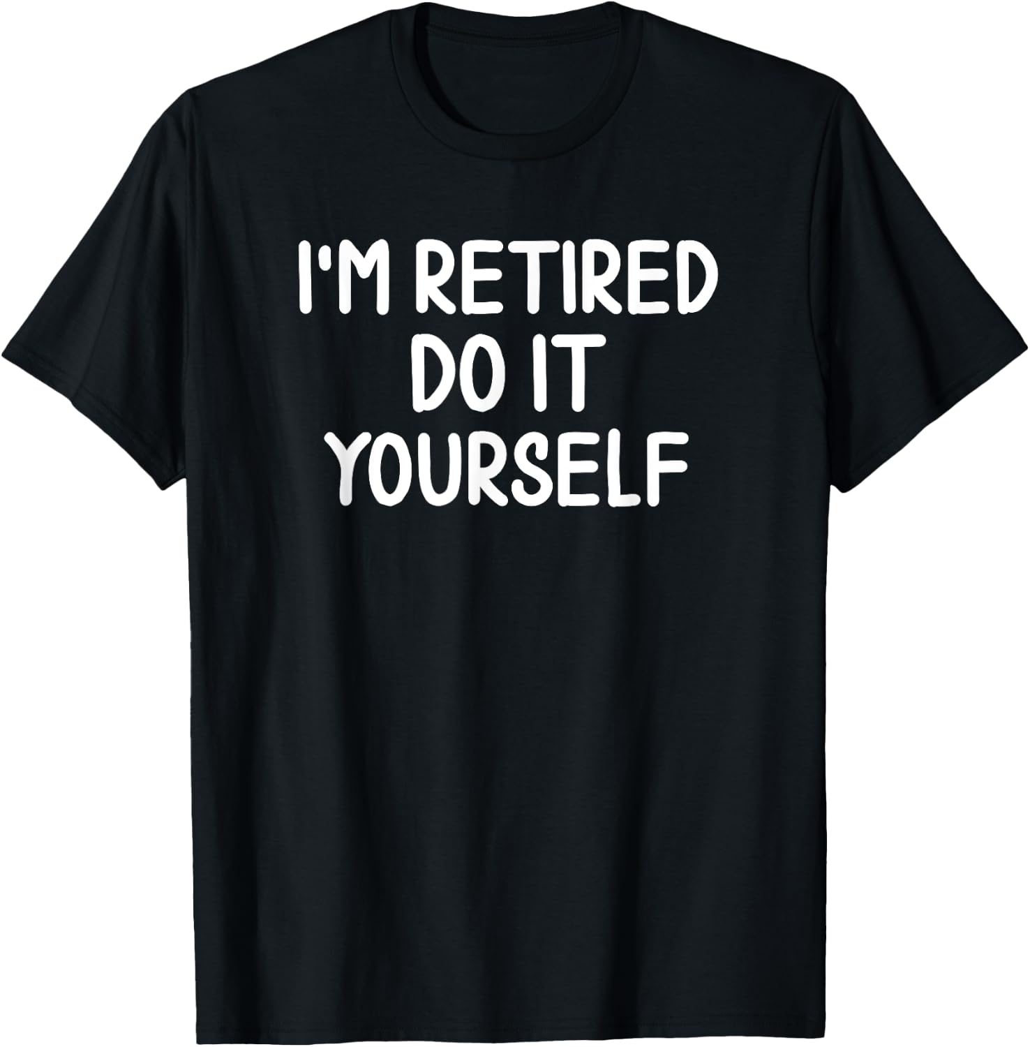 Funny, I'm Retired Do It Yourself Joke Sarcastic T-Shirt - T-Shirt | Black