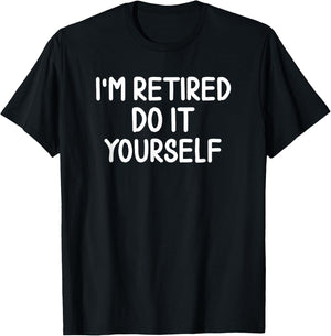 Funny, I'm Retired Do It Yourself Joke Sarcastic T-Shirt - T-Shirt | Black