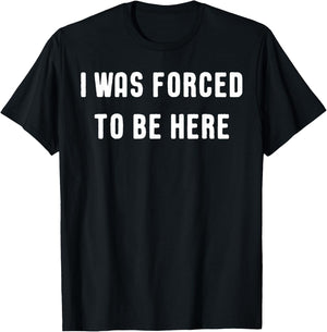 I Was Forced to be Here T Shirt - Funny Shirt T-Shirt - T-Shirt | Black