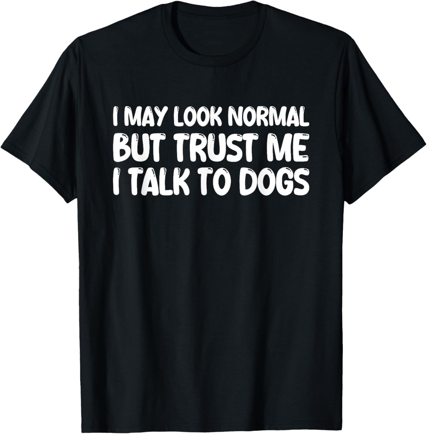 I May Look Normal But Trust Me I Talk To Dogs T-Shirt - T-Shirt | Black