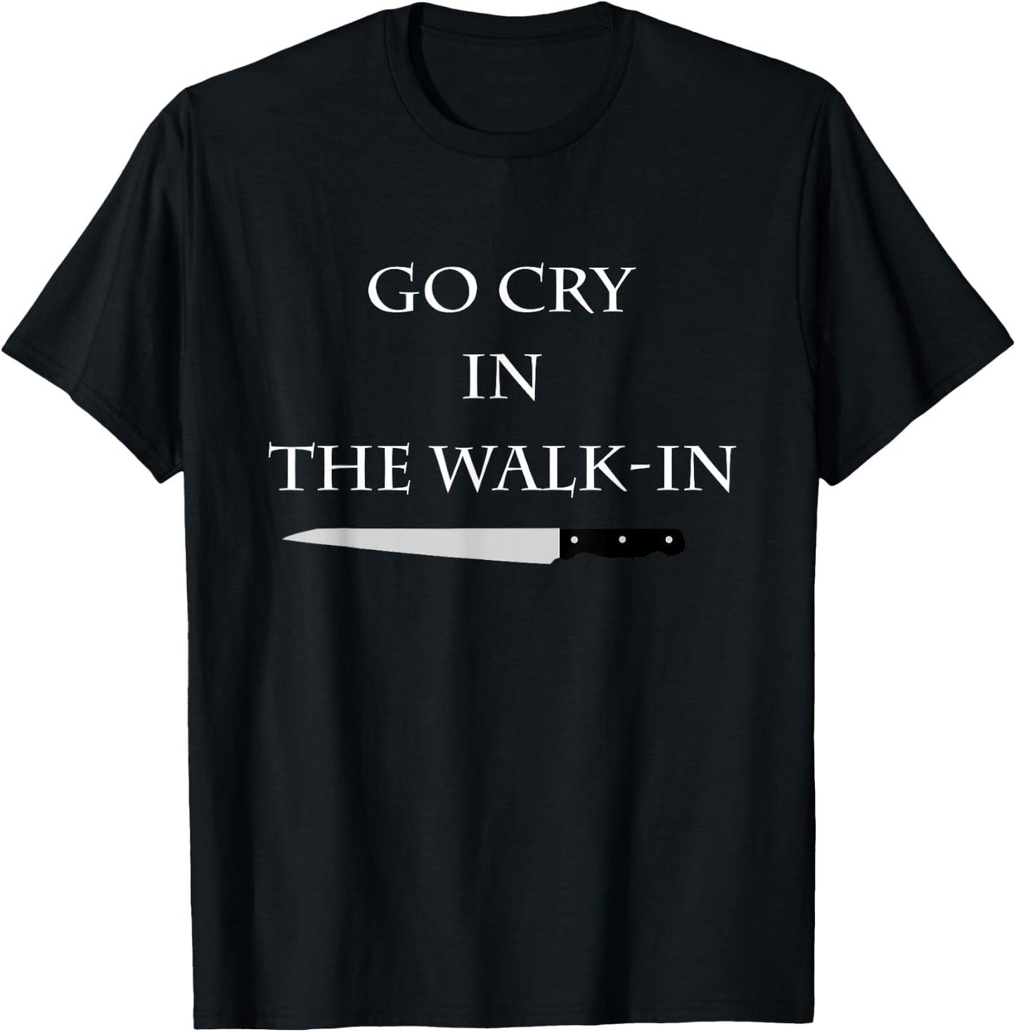 Funny Cooking Go Cry in the Walk-In Culinary Quote T-Shirt - T-Shirt | Black
