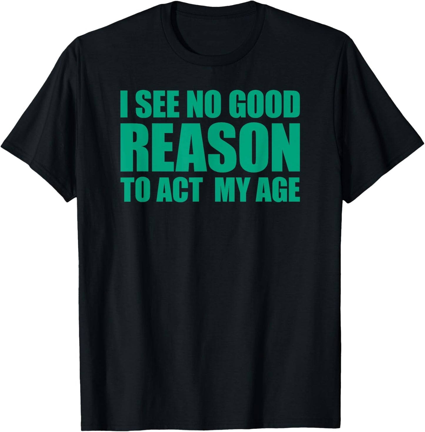 I See No Good Reason To Act My Age T-Shirt - T-Shirt | Black