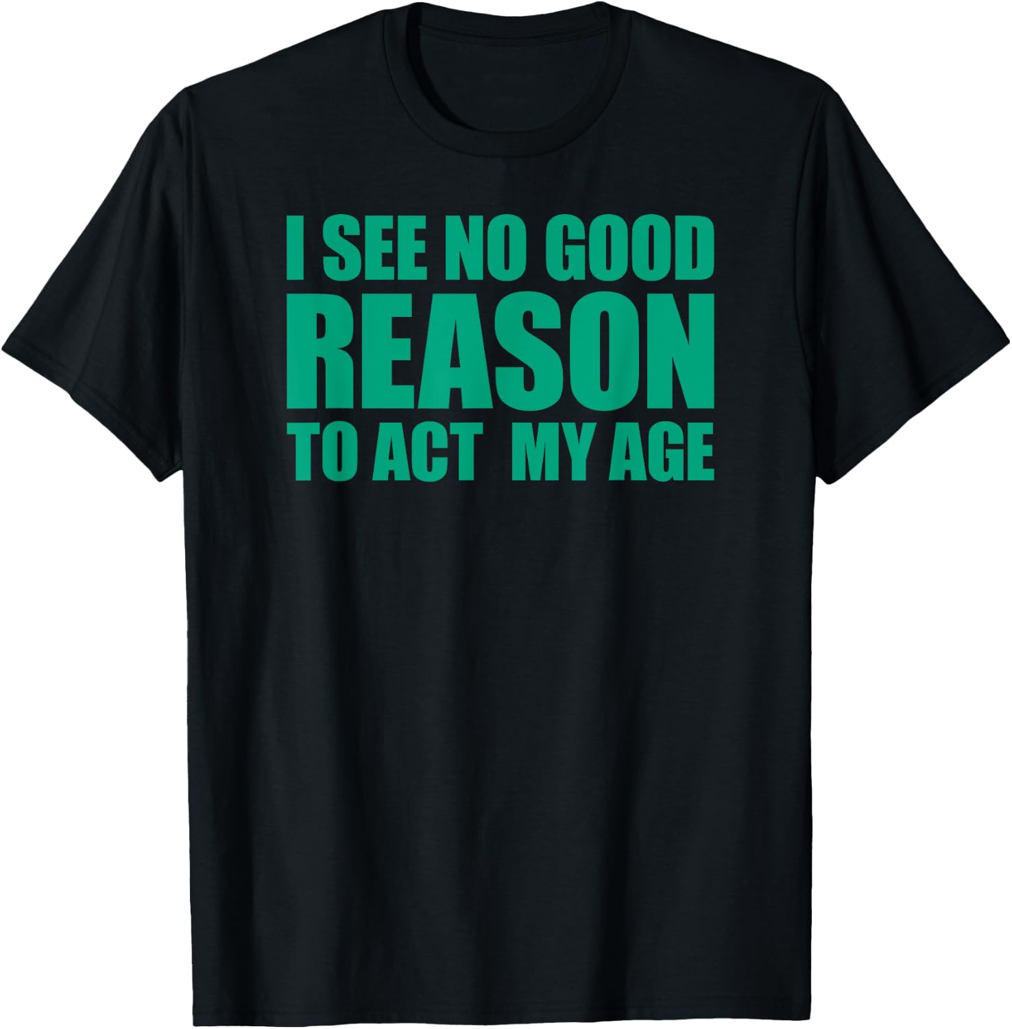 I See No Good Reason To Act My Age T-Shirt - T-Shirt | Black