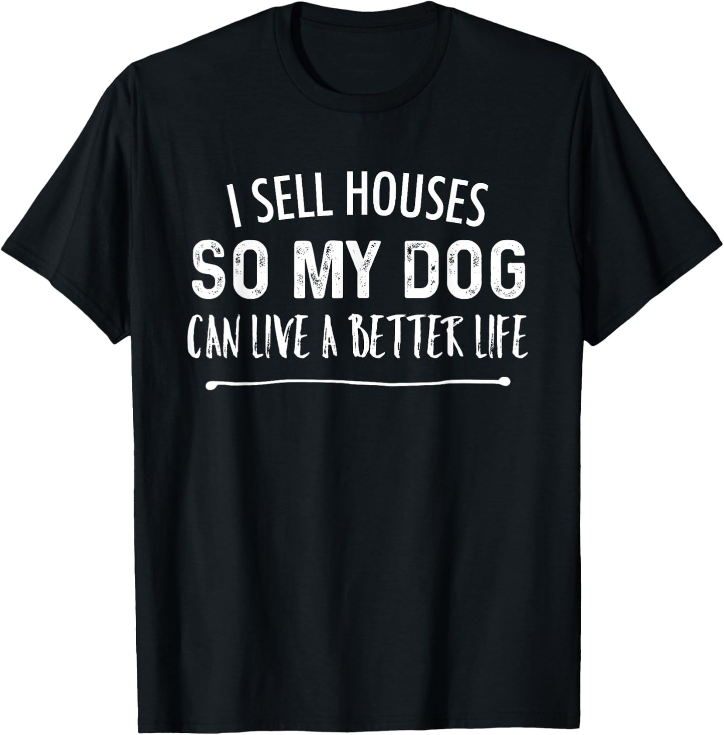 I Sell Houses So My Dog Can Live A better Life Funny Realtor Men Women T-Shirt - T-Shirt | Black