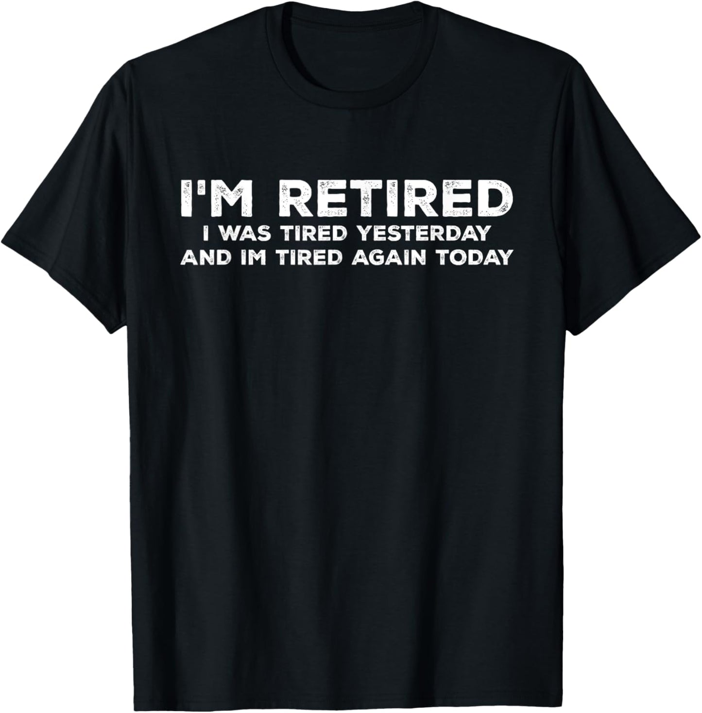 I'm Retired I Was Tired Yesterday And Im Tired Again Today , Small, Black T-Shirt - T-Shirt | Black