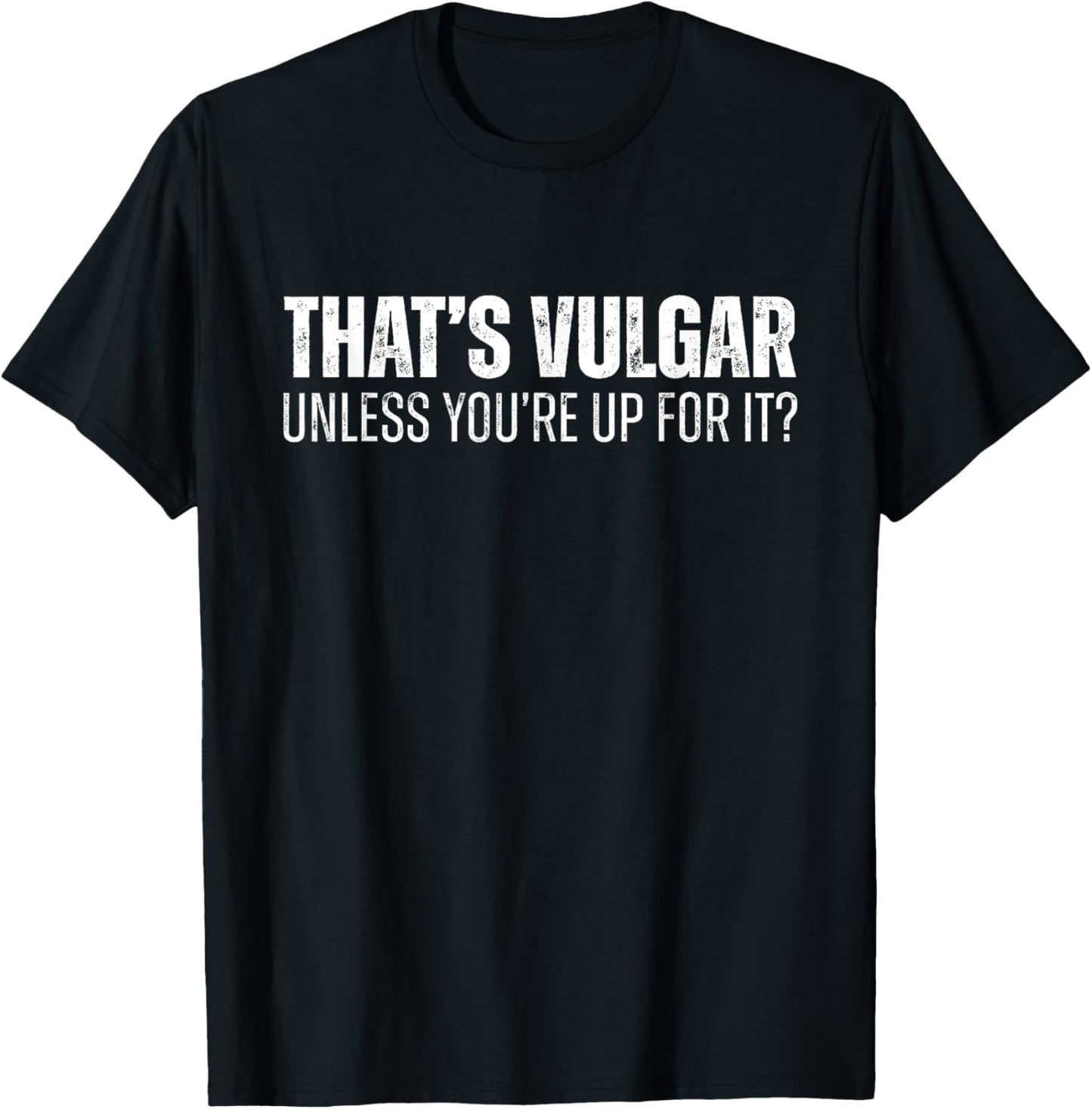 That's Vulgar Unless You're Up For It T-Shirt - T-Shirt | Black