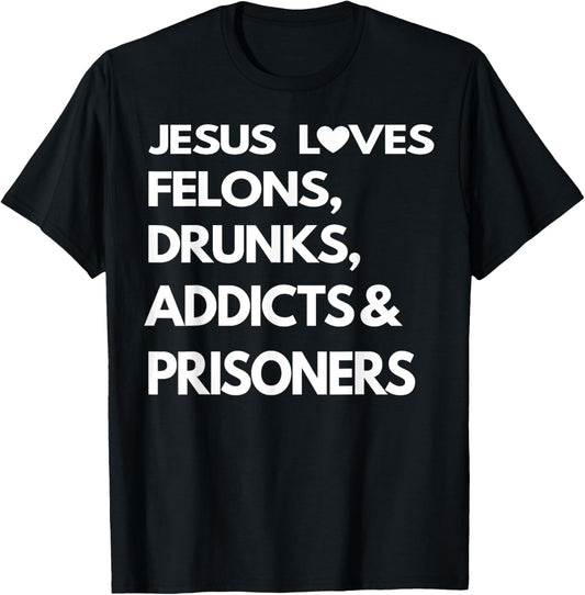 Jesus Love Felons Drunks Addicts & Prisoners T-Shirt - T-Shirt | Black