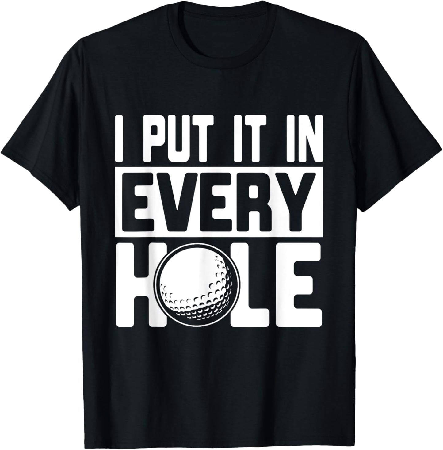 I Put It In Every Hole, Funny Golf Players Costume Golf T-Shirt - T-Shirt | Black