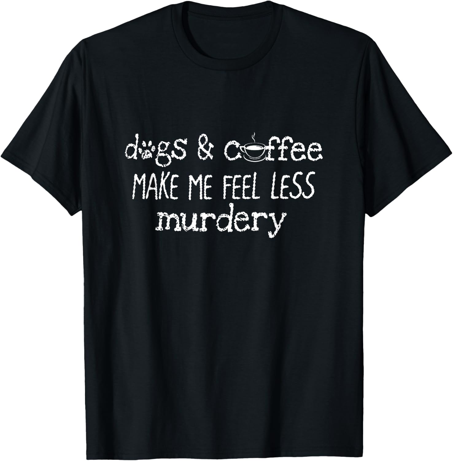 Dogs And Coffee Make Me Feel Less Murdery Lover Shirt T-Shirt - T-Shirt | Black