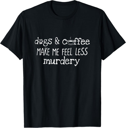 Dogs And Coffee Make Me Feel Less Murdery Lover Shirt T-Shirt - T-Shirt | Black