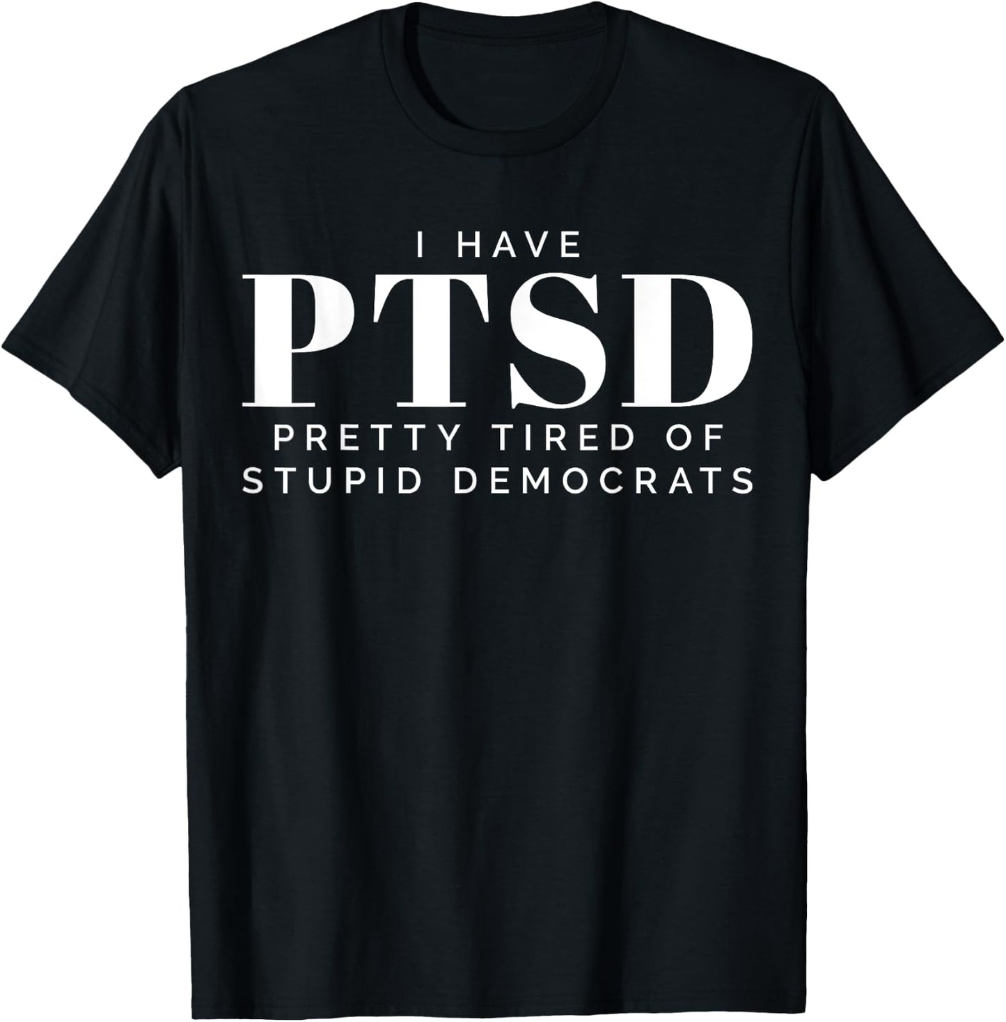 I Have PTSD Pretty Tired of Stupid Democrats T-Shirt - T-Shirt | Black