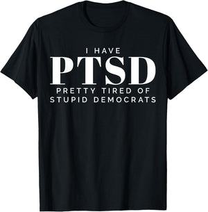 I Have PTSD Pretty Tired of Stupid Democrats T-Shirt - T-Shirt | Black