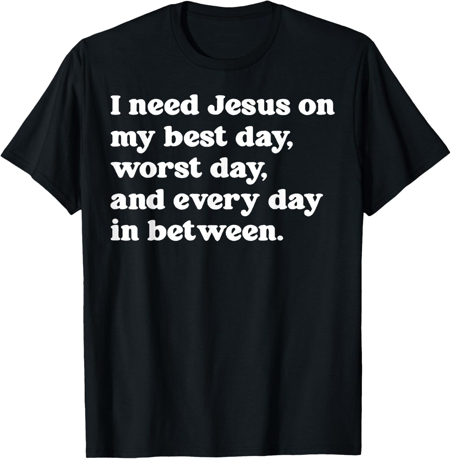 I Need Jesus On My Best Day Worst Day And Every Day T-Shirt - T-Shirt | Black