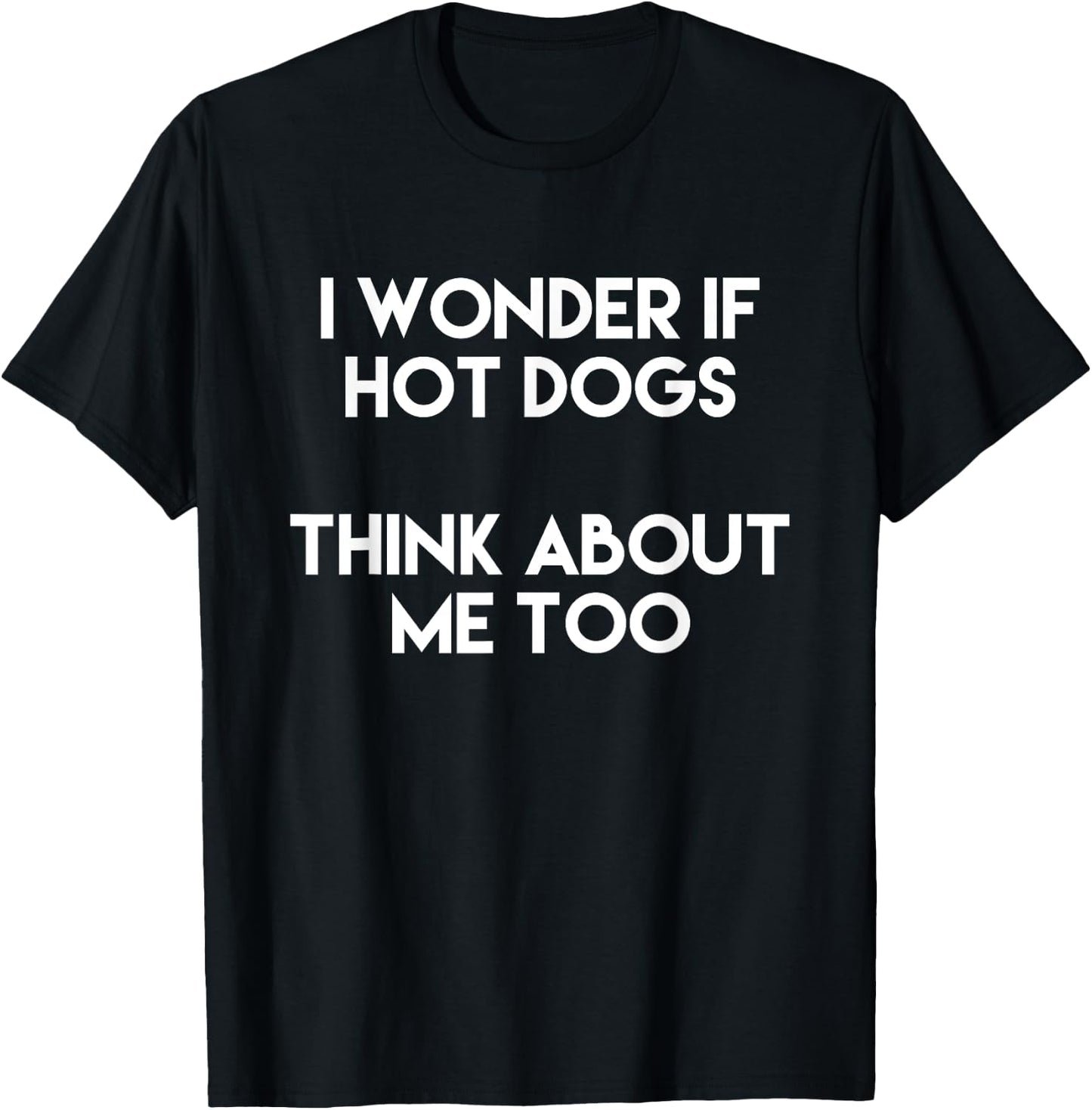 I Wonder If Hot Dogs Think About Me Too Gift Love T-Shirt - T-Shirt | Black