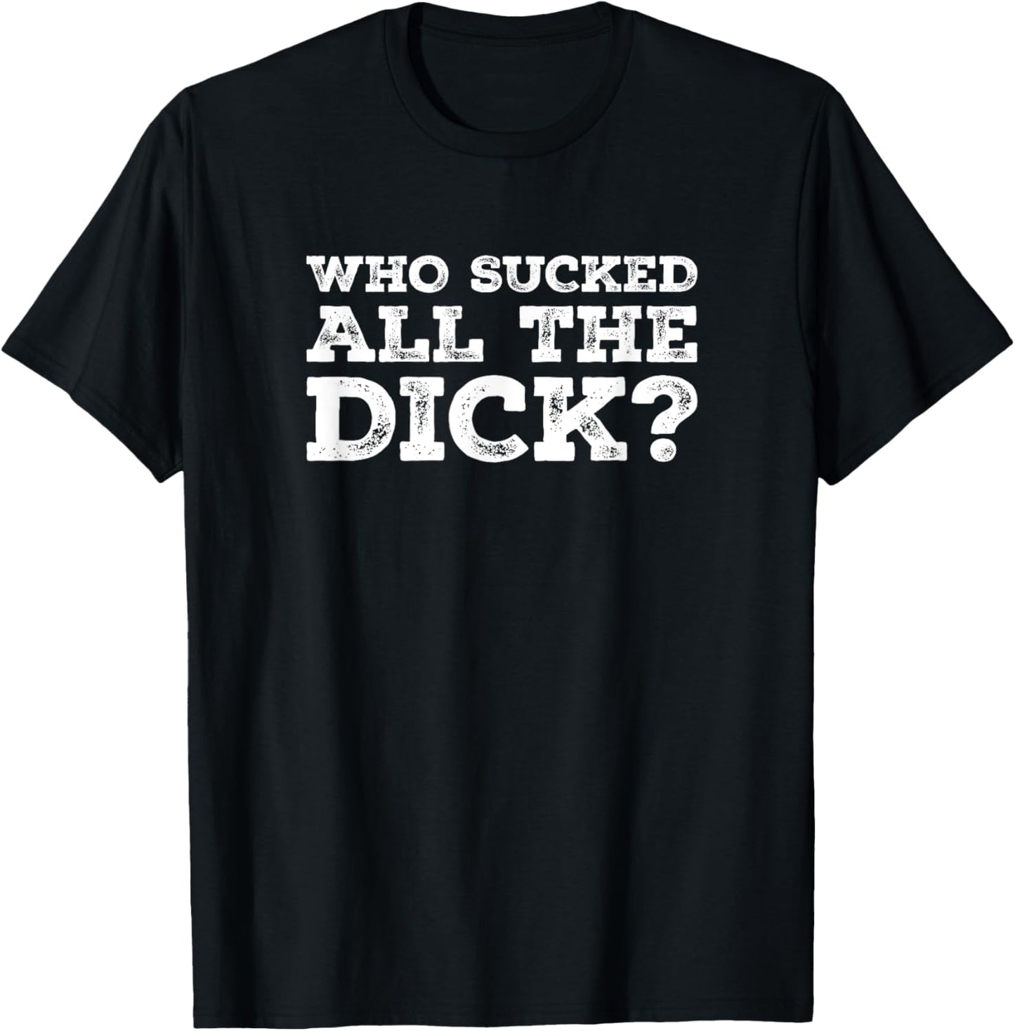 Who Sucked All The Dick? T-Shirt - T-Shirt | Black