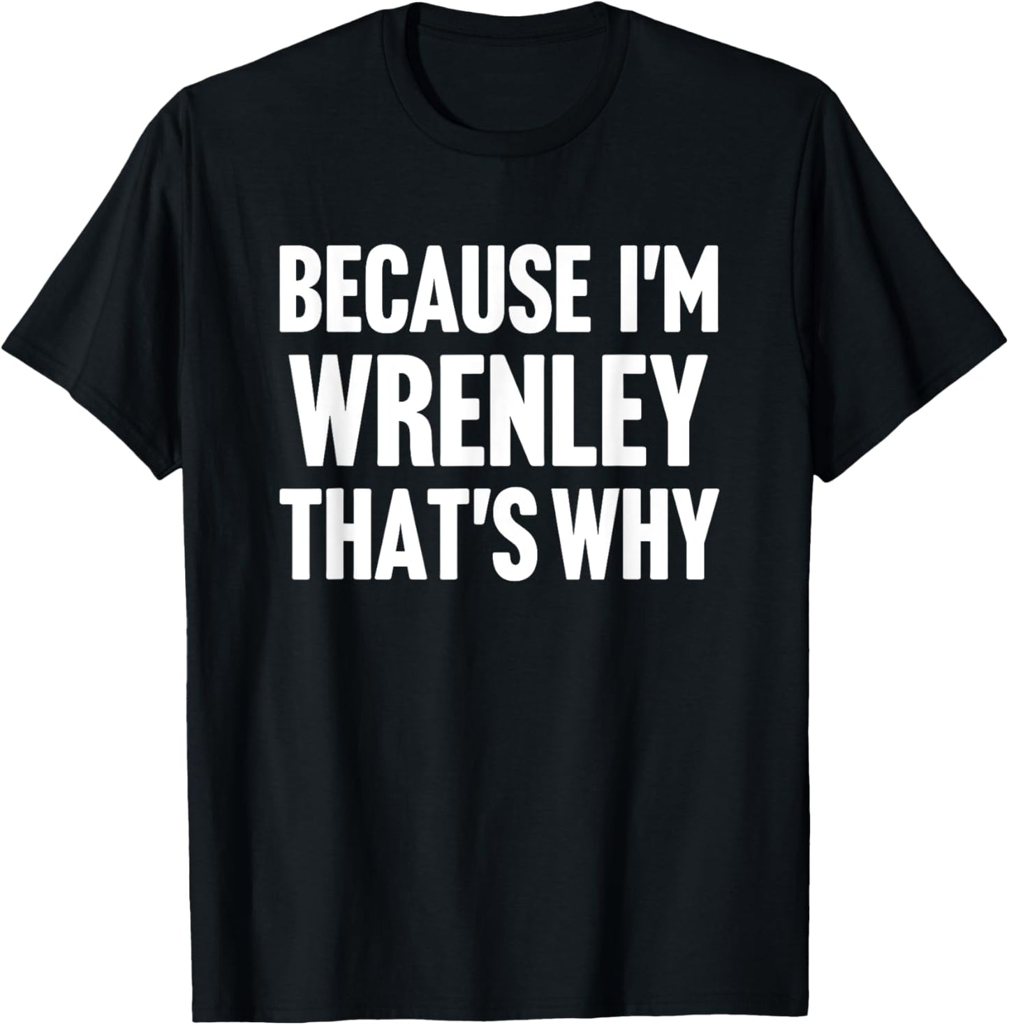 Because I'm Wrenley That's Why Am Personalized Name T-Shirt - T-Shirt | Black