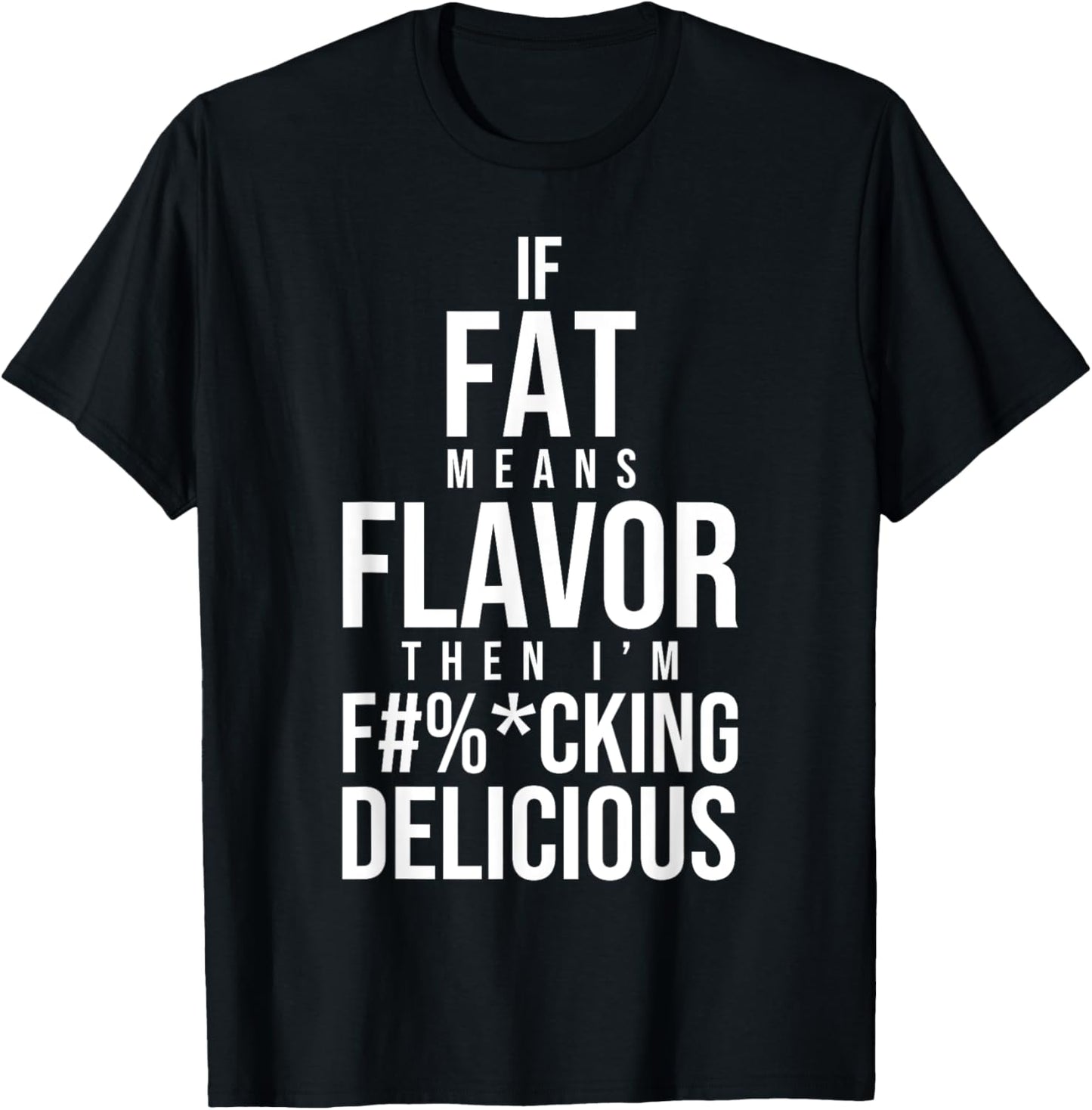 If Fat Means Flavor Then I'm Fucking Delicious Fat People T-Shirt - T-Shirt | Black