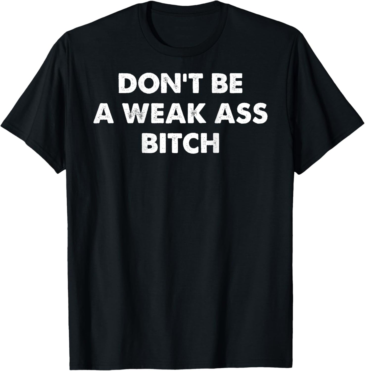 Don't Be A Weak Ass Bitch Strong Attitude Empowerment T-Shirt - T-Shirt | Black