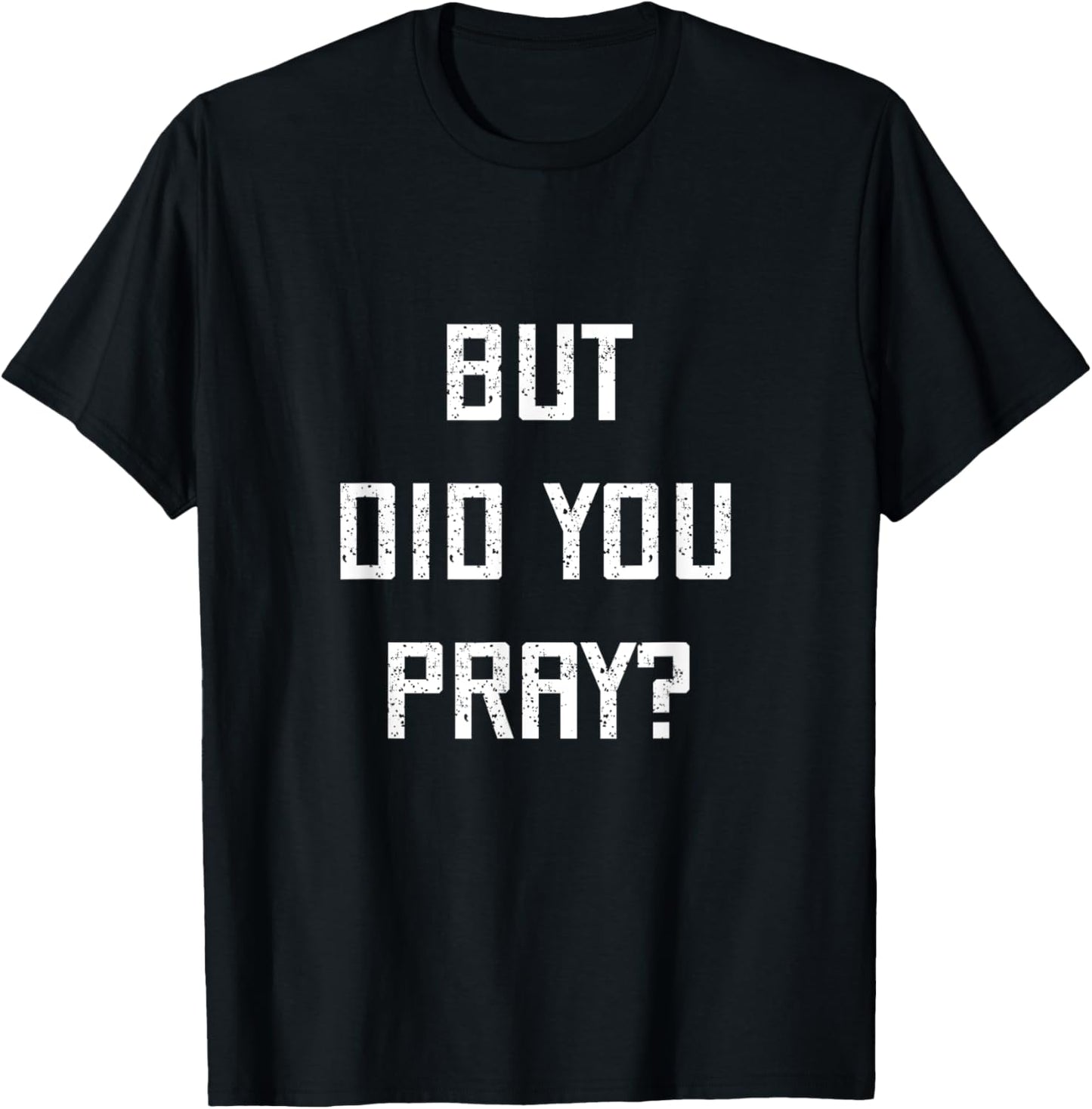 But Did You Pray? Funny Prayer Christian Church Religious T-Shirt - T-Shirt | Black