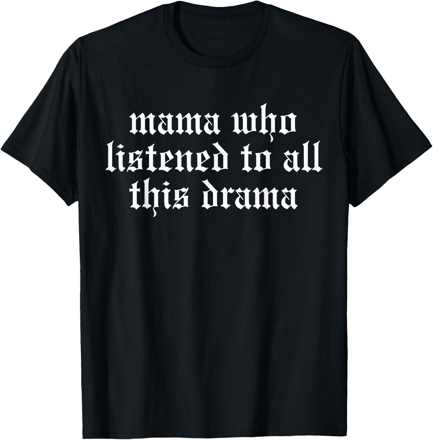 Mama Who Listened To All This Drama Funny T-Shirt - T-Shirt | Black