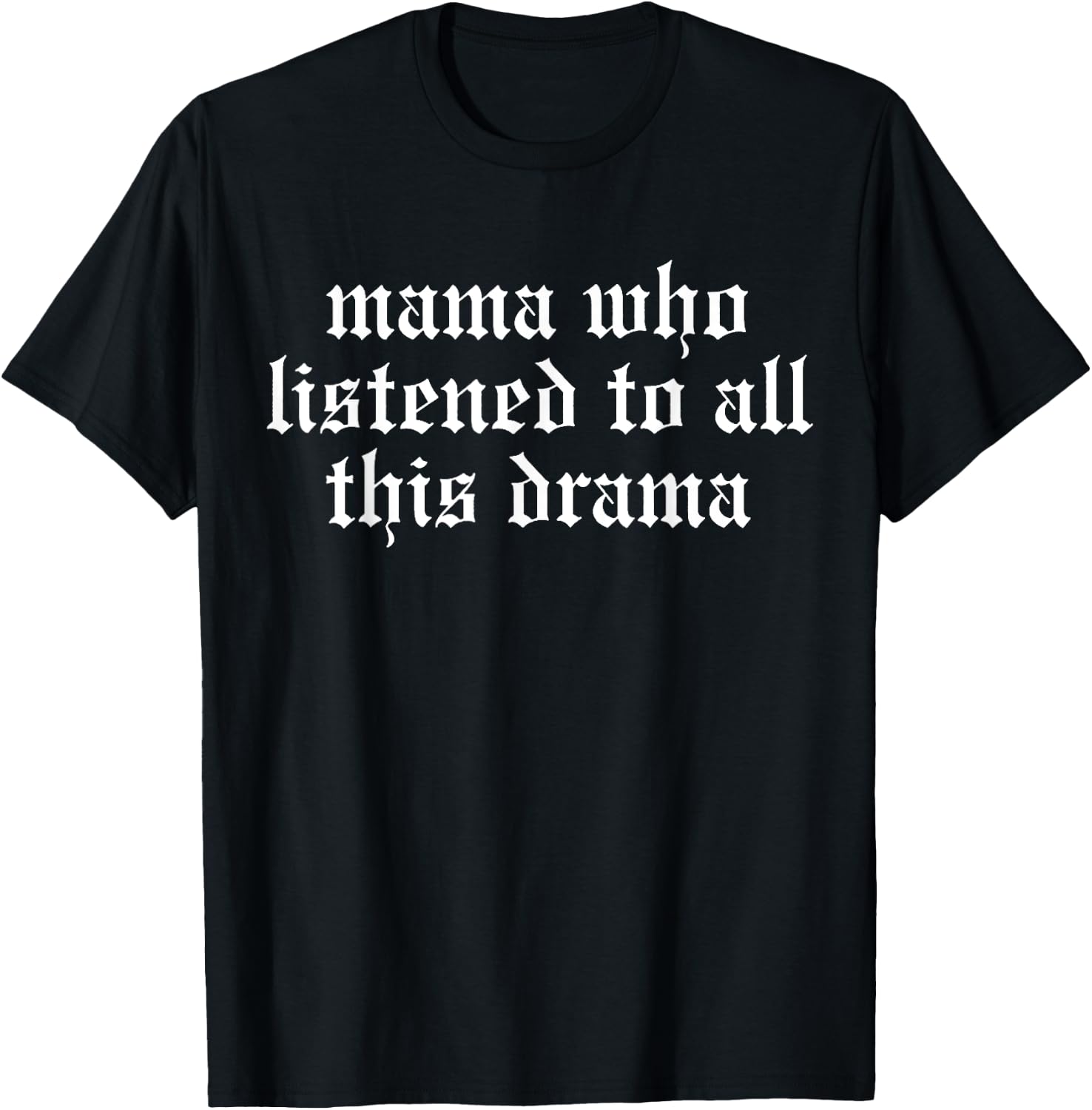 Mama Who Listened To All This Drama Funny T-Shirt - T-Shirt | Black