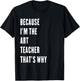because i'm the Art Teacher that's why T-Shirt - T-Shirt | Black